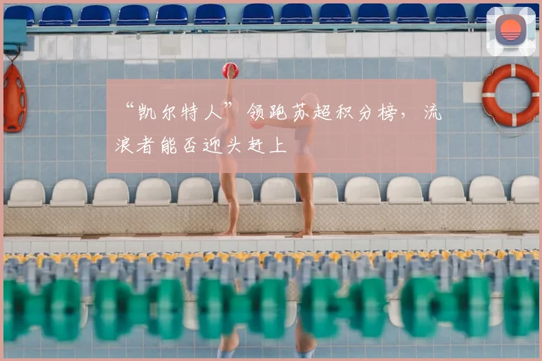 “凯尔特人”领跑苏超积分榜，流浪者能否迎头赶上