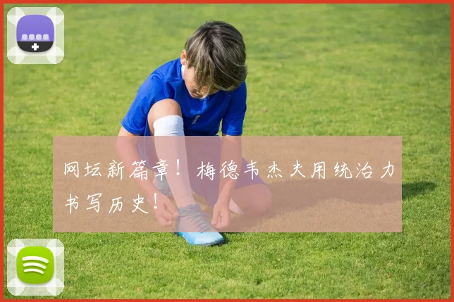 网坛新篇章！梅德韦杰夫用统治力书写历史！