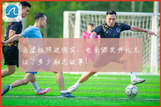 当虚拟照进现实，电竞颁奖典礼见证了多少励志故事！