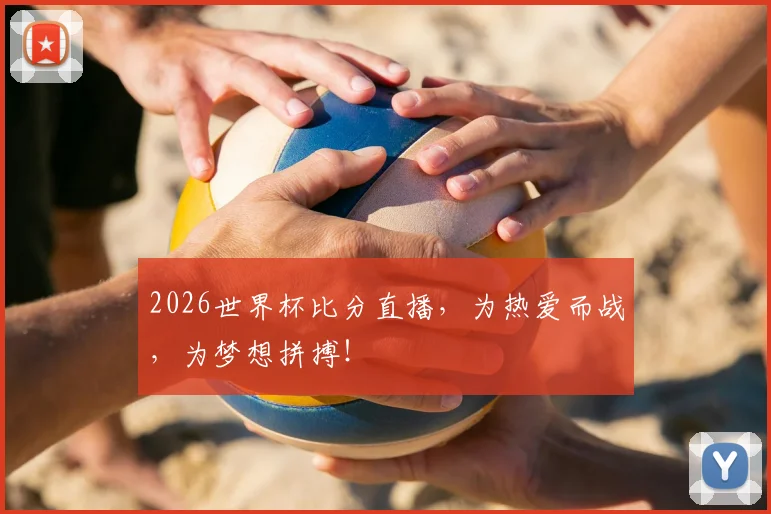 2026世界杯比分直播，为热爱而战，为梦想拼搏！