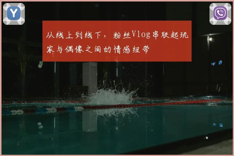 从线上到线下，粉丝Vlog串联起玩家与偶像之间的情感纽带