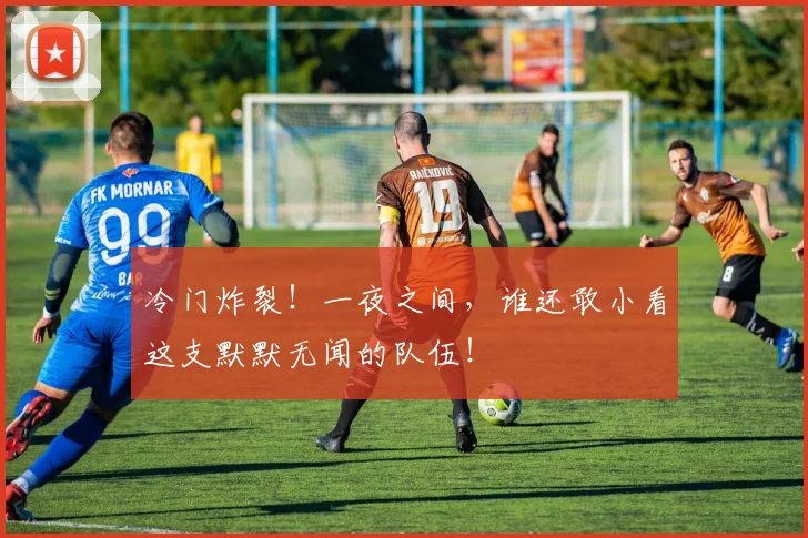 冷门炸裂！一夜之间，谁还敢小看这支默默无闻的队伍！