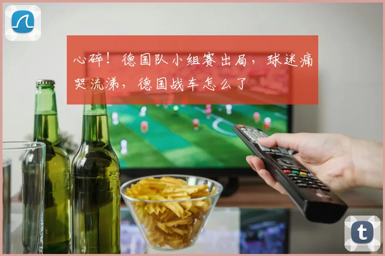 心碎！德国队小组赛出局，球迷痛哭流涕，德国战车怎么了