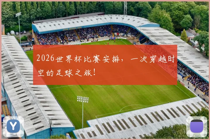 2026世界杯比赛安排，一次穿越时空的足球之旅！
