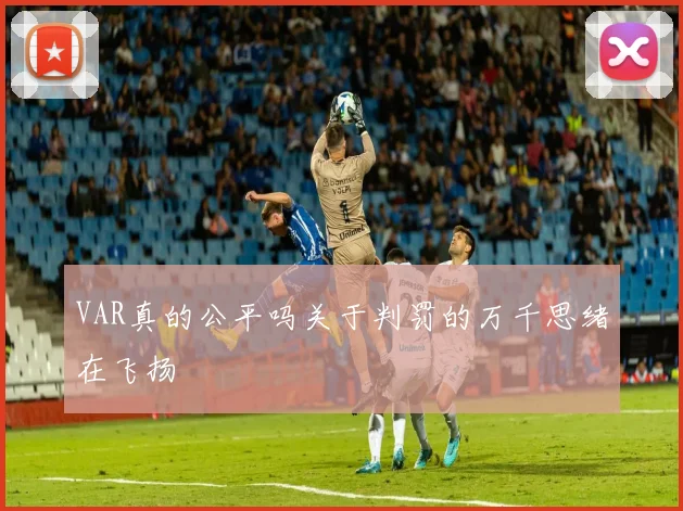 VAR真的公平吗关于判罚的万千思绪在飞扬