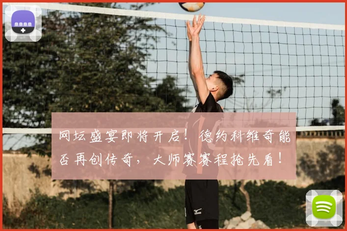 网坛盛宴即将开启！德约科维奇能否再创传奇，大师赛赛程抢先看！