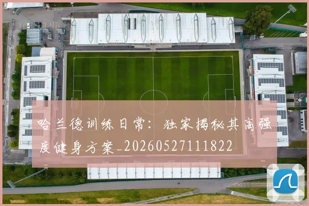 哈兰德训练日常：独家揭秘其高强度健身方案_20260527111822